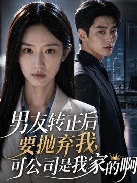 男友转正后要抛弃我,可公司是我家的啊